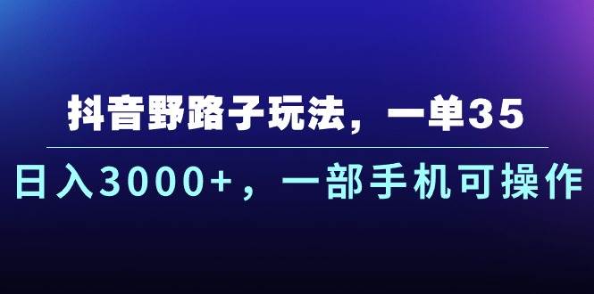 抖音野路子玩法，一单35.一天3000 ，一部手机可操作