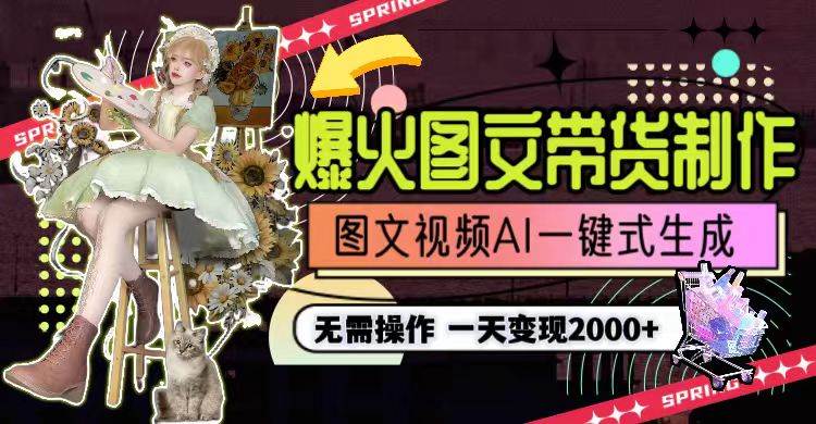 一天利润2000 ，爆火图文带货制作,图片文案视频AI一键式生成，无需操作