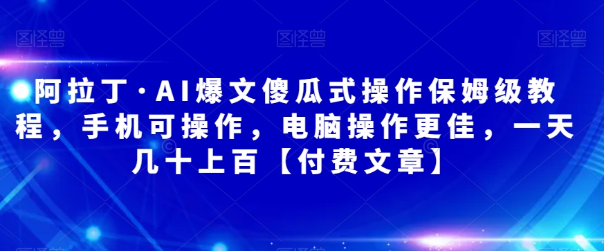 阿拉丁·Al爆文秘籍大揭密!手机电脑通用,保姆级教程让你一天轻松赚上百!【付费文章】