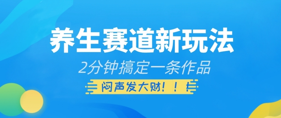 视频号养生赛道新玩法:2分钟一个视频,项目实操教学,闷声发大财【揭秘】