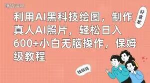 利用AI黑科技绘图，制作真人AI照片，小白无脑操作轻松日入600+，保姆级教程【揭秘】