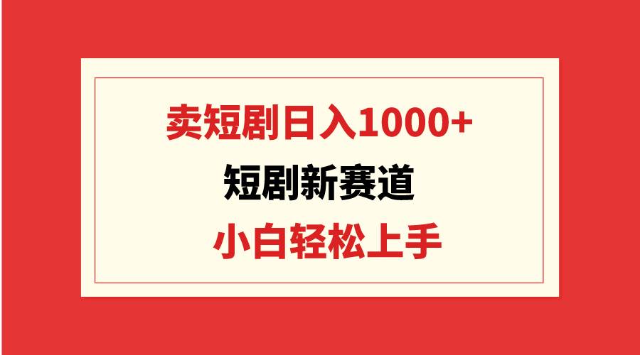 短剧新赛道:卖短剧一天1000 ,小白轻松上手,可批量