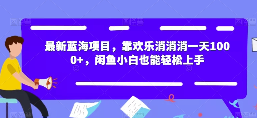 【揭秘】最新蓝海项目，靠欢乐消消消一天1000+，闲鱼小白也能轻松上手