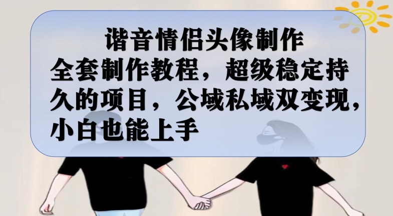 【独家揭秘】谐音情侣头像制作全套制作教程，超级稳定持久的项目，公域私域双变现，小白也能上手