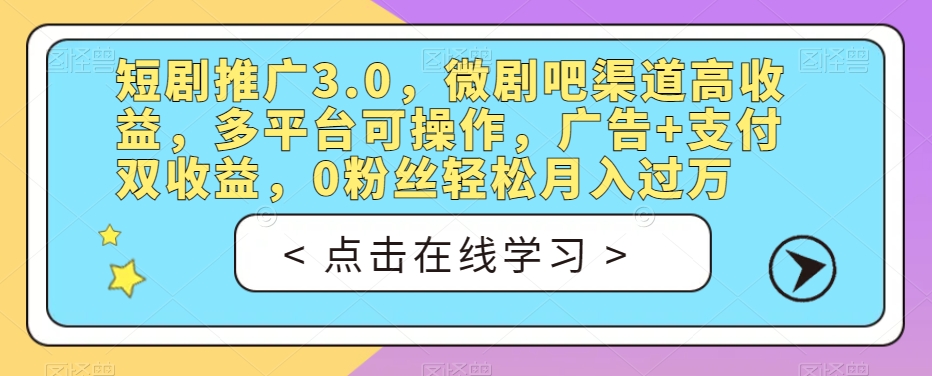 短剧推广3.0,微剧吧渠道高收益,多平台可操作,广告+支付双收益,0粉丝轻松月入过万【揭秘】