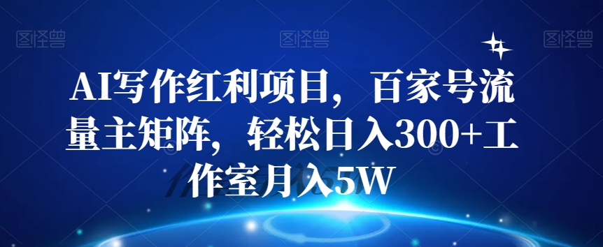 【揭秘】百家号AI写作红利项目，流量主矩阵，轻松日入300+，工作室月入5W+