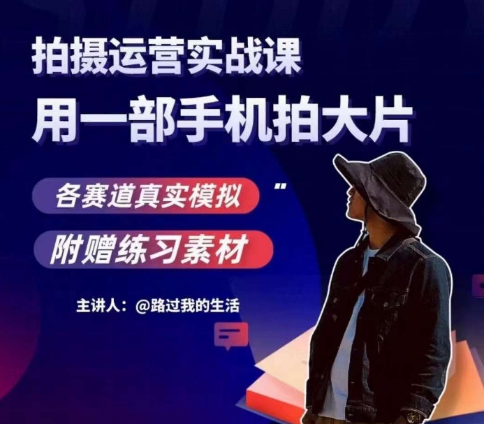 手机拍摄运营实战课，用手机成就大片，各赛道真实模拟