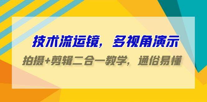 技术流-运镜,多视角演示,拍摄 剪辑二合一教学,通俗易懂(70节课)