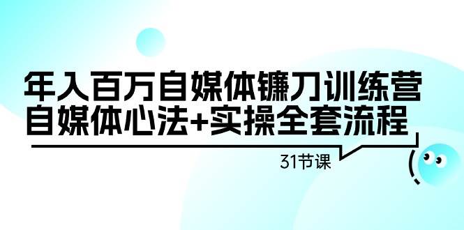 年入百万自媒体镰刀训练营:自媒体心法 实操全套流程(31节课)