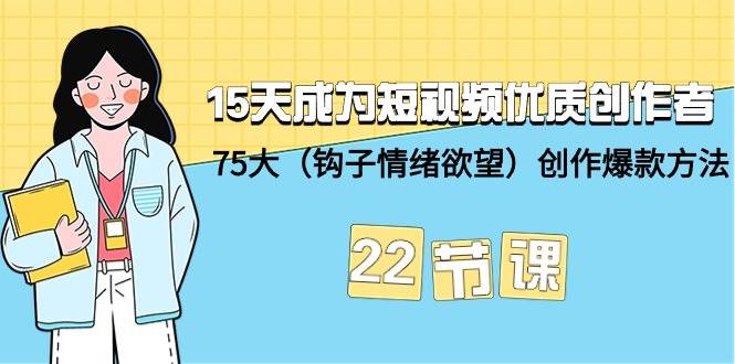15天成为短视频-优质创作者 75大（钩子-情绪欲望）创作爆款方法-22节课