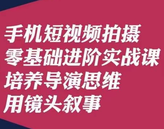 手机短视频拍摄,摄影零基础进阶实战课,培养导演思维用镜头叙事