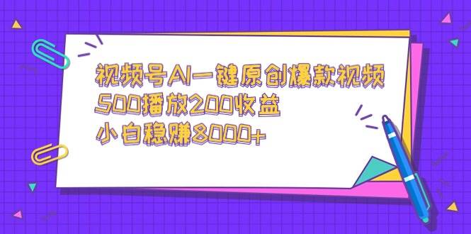 视频号AI一键原创爆款视频,500播放200收益,小白稳赚8000