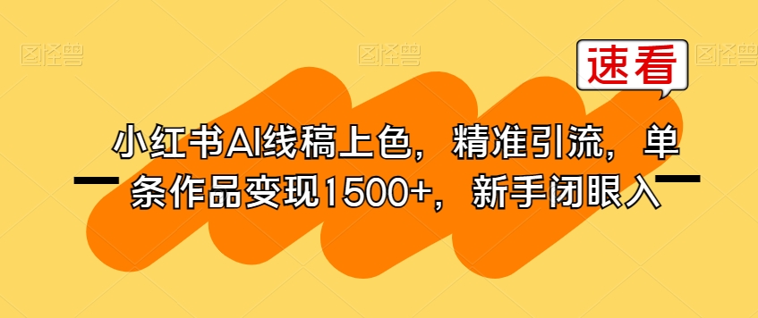 小红书AI线稿上色,精准引流,单条作品变现1500+,新手小白易上手