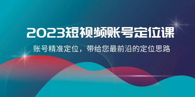 2023短视频账号定位课：账号精准定位，带给您前沿的定位思路（21节课）